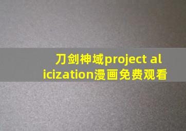 刀剑神域project alicization漫画免费观看